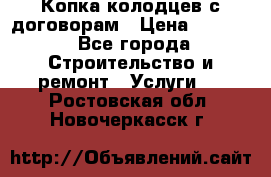 Копка колодцев с договорам › Цена ­ 4 200 - Все города Строительство и ремонт » Услуги   . Ростовская обл.,Новочеркасск г.